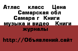 Атлас 10 класс. › Цена ­ 50 - Самарская обл., Самара г. Книги, музыка и видео » Книги, журналы   